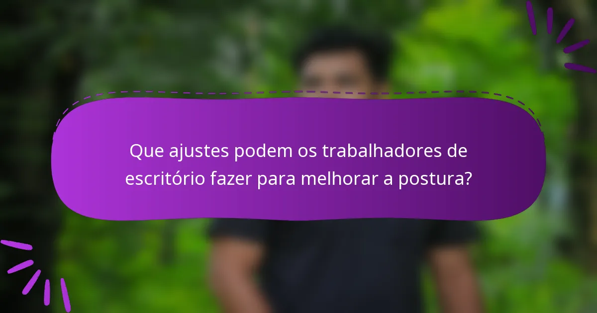Que ajustes podem os trabalhadores de escritório fazer para melhorar a postura?