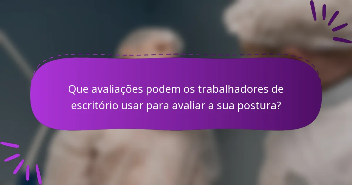 Que avaliações podem os trabalhadores de escritório usar para avaliar a sua postura?