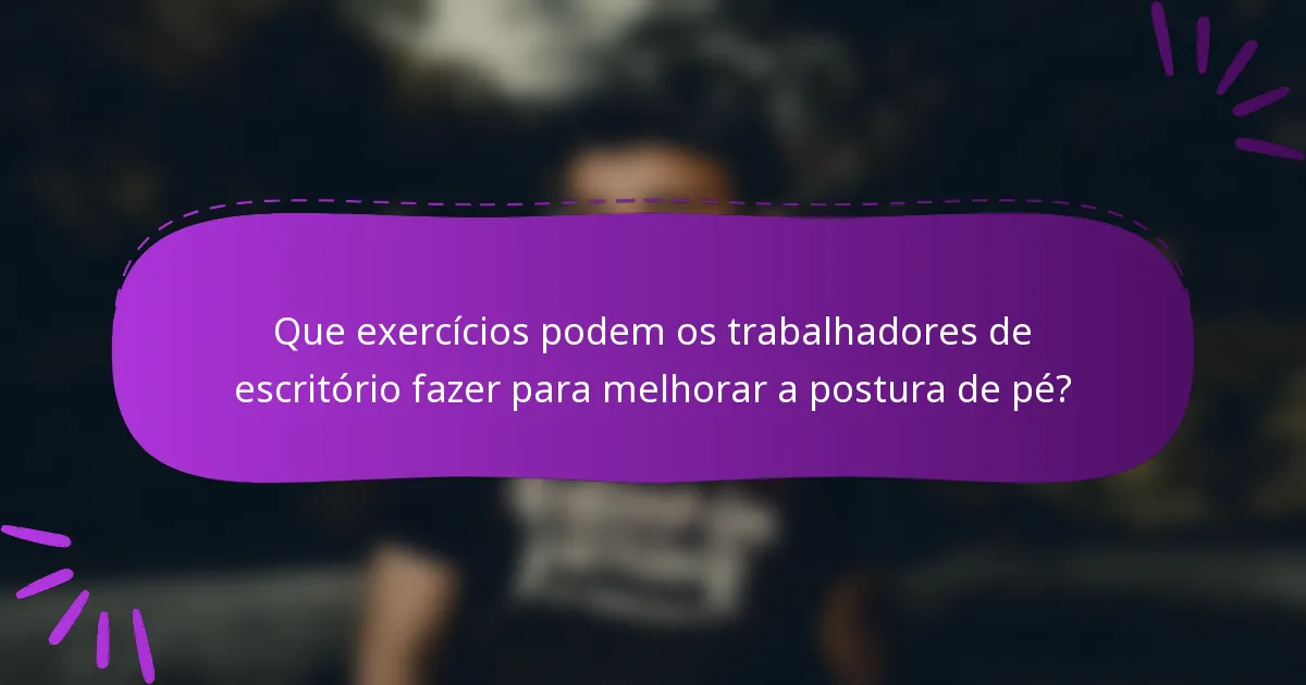 Que exercícios podem os trabalhadores de escritório fazer para melhorar a postura de pé?