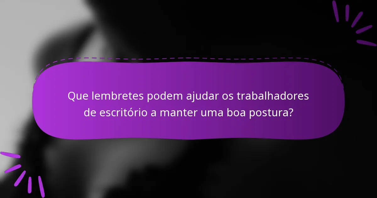 Que lembretes podem ajudar os trabalhadores de escritório a manter uma boa postura?