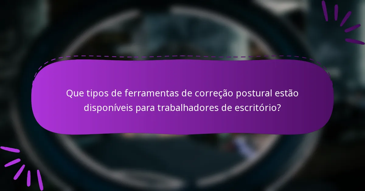Que tipos de ferramentas de correção postural estão disponíveis para trabalhadores de escritório?